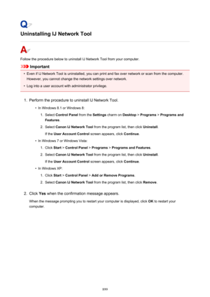 Page 899Uninstalling IJ Network Tool
Follow the procedure below to uninstall IJ Network Tool from your computer.
Important
•
Even if IJ Network Tool is uninstalled, you can print and fax over network or scan from the computer.However, you cannot change the network settings over network.
•
Log into a user account with administrator privilege.
1.
Perform the procedure to uninstall IJ Network Tool.
•
In Windows 8.1 or Windows 8:
1.
Select  Control Panel  from the Settings charm on  Desktop > Programs  > Programs...