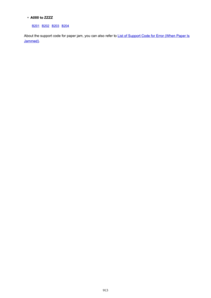 Page 913•A000 to ZZZZB201B202B203B204  
About the support code for paper jam, you can also refer to List of Support Code for Error (When Paper Is
Jammed).
913 