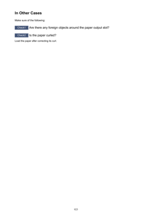 Page 925In Other CasesMake sure of the following:
Check1  Are there any foreign objects around the paper output slot?
Check2 Is the paper curled?
Load the paper after correcting its curl.
925 