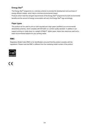 Page 108Energy Star®
The Energy Star ®
 programme is a voluntary scheme to promote the development and purchase of
energy efficient models, which help to minimise environmental impact.
Products which meet the stringent requirements of the Energy Star ®
 programme for both environmental
benefits and the amount of energy consumption will carry the Energy Star ®
 logo accordingly.
Paper types
This product can be used to print on both recycled and virgin paper (certified to an environmental stewardship scheme),...