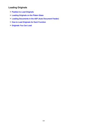 Page 148Loading Originals
Position to Load Originals
Loading Originals on the Platen Glass
Loading Documents in the ADF (Auto Document Feeder)
How to Load Originals for Each Function
Originals You Can Load
148 