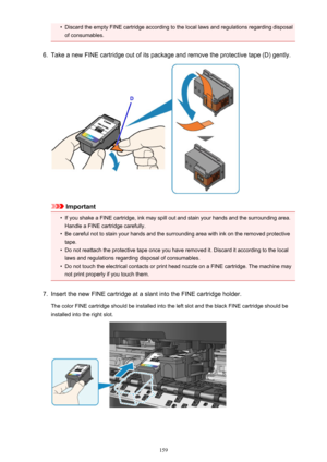 Page 159•Discard the empty FINE cartridge according to the local laws and regulations regarding disposalof consumables.6.
Take a new FINE cartridge out of its package and remove the protective tape (D) gently.
Important
•
If you shake a FINE cartridge, ink may spill out and stain your hands and the surrounding area.
Handle a FINE cartridge carefully.
•
Be careful not to stain your hands and the surrounding area with ink on the removed protectivetape.
•
Do not reattach the protective tape once you have removed...