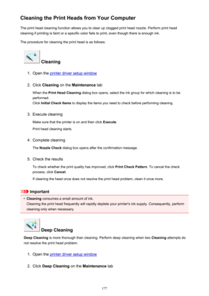 Page 177Cleaning the Print Heads from Your ComputerThe print head cleaning function allows you to clear up clogged print head nozzle. Perform print head
cleaning if printing is faint or a specific color fails to print, even though there is enough ink.
The procedure for cleaning the print head is as follows:
 Cleaning
1.
Open the printer driver setup window
2.
Click  Cleaning  on the Maintenance  tab
When the  Print Head Cleaning  dialog box opens, select the ink group for which cleaning is to be
performed.
Click...