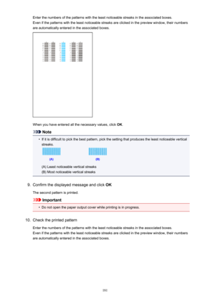 Page 181Enter the numbers of the patterns with the least noticeable streaks in the associated boxes.Even if the patterns with the least noticeable streaks are clicked in the preview window, their numbers are automatically entered in the associated boxes.
When you have entered all the necessary values, click  OK.
Note
•
If it is difficult to pick the best pattern, pick the setting that produces the least noticeable vertical
streaks.
(A) Least noticeable vertical streaks
(B) Most noticeable vertical streaks
9....