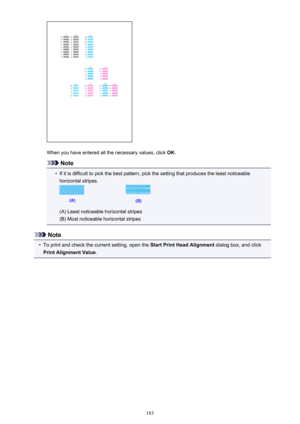 Page 183When you have entered all the necessary values, click OK.
Note
•
If it is difficult to pick the best pattern, pick the setting that produces the least noticeable
horizontal stripes.
(A) Least noticeable horizontal stripes
(B) Most noticeable horizontal stripes
Note
•
To print and check the current setting, open the  Start Print Head Alignment dialog box, and click
Print Alignment Value .
183 