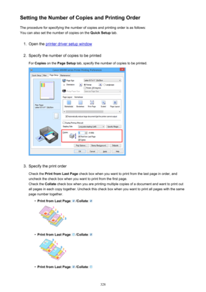 Page 328Setting the Number of Copies and Printing OrderThe procedure for specifying the number of copies and printing order is as follows:
You can also set the number of copies on the  Quick Setup tab.1.
Open the printer driver setup window
2.
Specify the number of copies to be printed
For  Copies  on the  Page Setup  tab, specify the number of copies to be printed.
3.
Specify the print order
Check the  Print from Last Page  check box when you want to print from the last page in order, and
uncheck the check box...