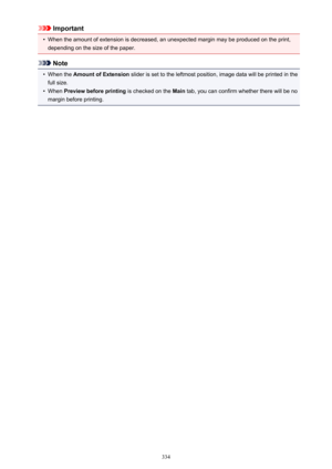 Page 334Important•
When the amount of extension is decreased, an unexpected margin may be produced on the print,depending on the size of the paper.
Note
•
When the  Amount of Extension  slider is set to the leftmost position, image data will be printed in the
full size.
•
When  Preview before printing  is checked on the Main tab, you can confirm whether there will be no
margin before printing.
334 