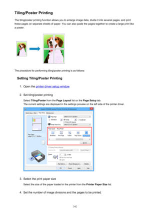 Page 342Tiling/Poster PrintingThe tiling/poster printing function allows you to enlarge image data, divide it into several pages, and print
these pages on separate sheets of paper. You can also paste the pages together to create a large print like
a poster.
The procedure for performing tiling/poster printing is as follows:
Setting Tiling/Poster Printing
1.
Open the printer driver setup window
2.
Set tiling/poster printing
Select  Tiling/Poster  from the Page Layout  list on the Page Setup  tab.
The current...