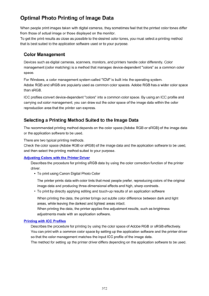 Page 372Optimal Photo Printing of Image DataWhen people print images taken with digital cameras, they sometimes feel that the printed color tones differfrom those of actual image or those displayed on the monitor.
To get the print results as close as possible to the desired color tones, you must select a printing method
that is best suited to the application software used or to your purpose.
Color Management
Devices such as digital cameras, scanners, monitors, and printers handle color differently. Color...