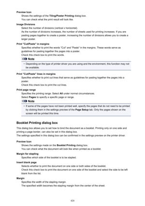 Page 420Preview IconShows the settings of the  Tiling/Poster Printing dialog box.
You can check what the print result will look like.
Image Divisions Select the number of divisions (vertical x horizontal).
As the number of divisions increases, the number of sheets used for printing increases. If you are pasting pages together to create a poster, increasing the number of divisions allows you to create a
larger poster.
Print "Cut/Paste" in margins Specifies whether to print the words "Cut" and...