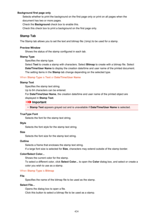 Page 424Background first page onlySelects whether to print the background on the first page only or print on all pages when thedocument has two or more pages.
Check the  Background  check box to enable this.
Check this check box to print a background on the first page only.
Stamp Tab The Stamp tab allows you to set the text and bitmap file (.bmp) to be used for a stamp.
Preview Window Shows the status of the stamp configured in each tab.
Stamp Type Specifies the stamp type.
Select  Text to create a stamp with...