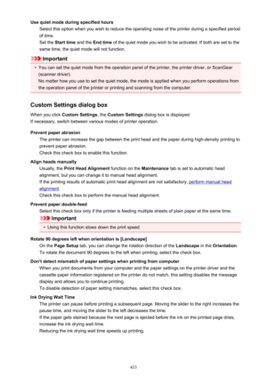 Page 433Use quiet mode during specified hoursSelect this option when you wish to reduce the operating noise of the printer during a specified period
of time.
Set the  Start time  and the End time  of the quiet mode you wish to be activated. If both are set to the
same time, the quiet mode will not function.
Important
•
You can set the quiet mode from the operation panel of the printer, the printer driver, or ScanGear
(scanner driver).
No matter how you use to set the quiet mode, the mode is applied when you...