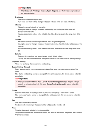 Page 445Important•
When Grayscale Printing  is checked, Cyan, Magenta , and Yellow  appear grayed out
and are unavailable.
Brightness Selects the brightness of your print.
Pure white and black will not change, but colors between white and black will change.
Intensity Adjusts the overall intensity of your print.
Moving the slider to the right increases the intensity, and moving the slider to the left decreases the intensity.
You can also directly enter a value linked to the slider. Enter a value in the range from...