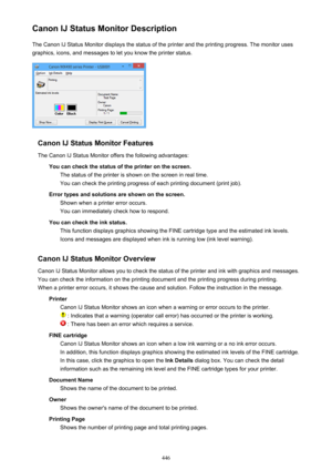 Page 446Canon IJ Status Monitor DescriptionThe Canon IJ Status Monitor displays the status of the printer and the printing progress. The monitor uses
graphics, icons, and messages to let you know the printer status.
Canon IJ Status Monitor Features
The Canon IJ Status Monitor offers the following advantages: You can check the status of the printer on the screen.The status of the printer is shown on the screen in real time.You can check the printing progress of each printing document (print job).
Error types and...