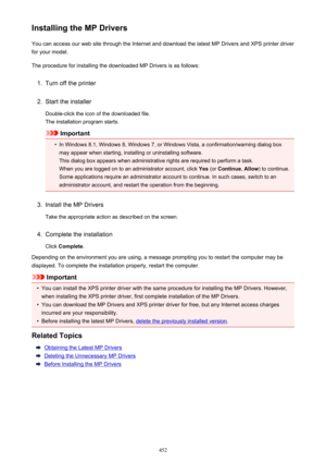 Page 452Installing the MP DriversYou can access our web site through the Internet and download the latest MP Drivers and XPS printer driver
for your model.
The procedure for installing the downloaded MP Drivers is as follows:1.
Turn off the printer
2.
Start the installer
Double-click the icon of the downloaded file.
The installation program starts.
Important
•
In Windows 8.1, Windows 8, Windows 7, or Windows Vista, a confirmation/warning dialog box may appear when starting, installing or uninstalling software....
