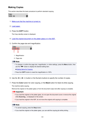 Page 461Making CopiesThis section describes the basic procedure to perform standard copying.1.
Make sure that the machine is turned on.
2.
Load paper.
3.
Press the  COPY button.
The Copy standby screen is displayed.
4.
Load the original document on the platen glass or in the ADF.
5.
Confirm the page size and magnification.
1.
Magnification
2.
Page size
Note
•
To change or confirm the page size, magnification, or other settings, press the  Menu button, then
use the 
 button to display the desired setting item....