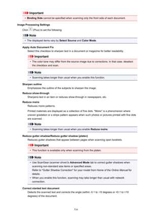 Page 516Important•
Binding Side cannot be specified when scanning only the front side of each document.
Image Processing Settings Click 
 (Plus) to set the following.
Note
•
The displayed items vary by  Select Source and Color Mode .
Apply Auto Document Fix Select this checkbox to sharpen text in a document or magazine for better readability.
Important
•
The color tone may differ from the source image due to corrections. In that case, deselect
the checkbox and scan.
Note
•
Scanning takes longer than usual when...