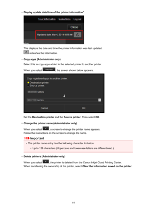 Page 64•Display update date/time of the printer information*
This displays the date and time the printer information was last updated.
 refreshes the information.
•
Copy apps (Administrator only)
Select this to copy apps added in the selected printer to another printer.
When you select 
, the screen shown below appears.
Set the  Destination printer  and the Source printer . Then select OK.
•
Change the printer name (Administrator only)
When you select 
, a screen to change the printer name appears.
Follow the...