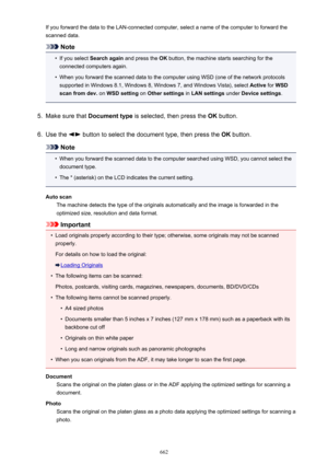 Page 662If you forward the data to the LAN-connected computer, select a name of the computer to forward thescanned data.
Note
•
If you select  Search again  and press the  OK button, the machine starts searching for the
connected computers again.
•
When you forward the scanned data to the computer using WSD (one of the network protocols supported in Windows 8.1, Windows 8, Windows 7, and Windows Vista), select  Active for WSD
scan from dev.  on WSD setting  on Other settings  in LAN settings  under Device...