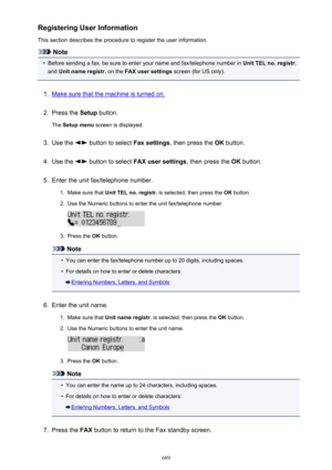 Page 689Registering User Information
This section describes the procedure to register the user information.
Note
•
Before sending a fax, be sure to enter your name and fax/telephone number in  Unit TEL no. registr.
and  Unit name registr.  on the FAX user settings  screen (for US only).
1.
Make sure that the machine is turned on.
2.
Press the Setup button.
The  Setup menu  screen is displayed.
3.
Use the  button to select  Fax settings, then press the  OK button.
4.
Use the  button to select  FAX user settings ,...