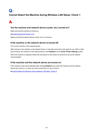 Page 785Cannot Detect the Machine during Wireless LAN Setup: Check 1
Are the machine and network device (router, etc.) turned on?Make sure that the machine is turned on.
Confirming that the Power Is On
Make sure that the network device (router, etc.) is turned on.
If the machine or the network device is turned off: Turn on the machine or the network device.
After turning on the machine or the network device, it may take some time until ready for use. After a while just turning on the machine or the network...