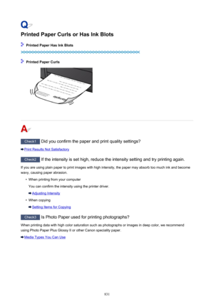 Page 831Printed Paper Curls or Has Ink Blots
 Printed Paper Has Ink Blots
 Printed Paper Curls
Check1 Did you confirm the paper and print quality settings?
Print Results Not Satisfactory
Check2  If the intensity is set high, reduce the intensity setting and try printing again.
If you are using plain paper to print images with high intensity, the paper may absorb too much ink and become wavy, causing paper abrasion.
•
When printing from your computer
You can confirm the intensity using the printer driver....