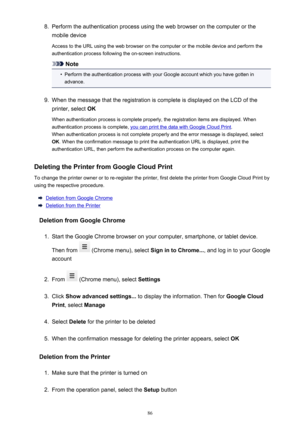 Page 868.Perform the authentication process using the web browser on the computer or the
mobile device
Access to the URL using the web browser on the computer or the mobile device and perform the authentication process following the on-screen instructions.
Note
•
Perform the authentication process with your Google account which you have gotten in
advance.
9.
When the message that the registration is complete is displayed on the LCD of the
printer, select  OK
When authentication process is complete properly, the...