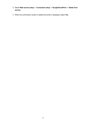 Page 873.Select Web service setup  -> Connection setup  -> GoogleCloudPrint  -> Delete from
service4.
When the confirmation screen to delete the printer is displayed, select  Yes
87 