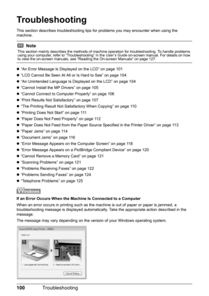 Page 104100Troubleshooting
Troubleshooting
This section describes troubleshooting tips  for problems you may encounter when using the 
machine.
z “An Error Message Is Displayed on the LCD” on page 101
z “LCD Cannot Be Seen At All or Is Hard to See” on page 104
z “An Unintended Language Is Displayed on the LCD” on page 104
z “Cannot Install the MP Drivers” on page 105
z “Cannot Connect to Computer Properly” on page 106
z “Print Results Not Satisfactory” on page 107
z “The Printing Result Not Satisfactory When...