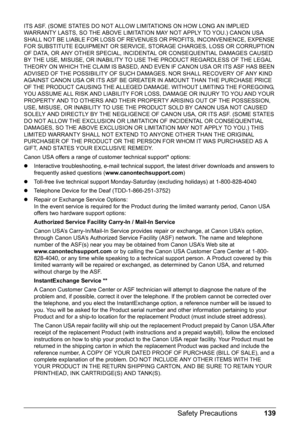 Page 143139 Safety Precautions
ITS ASF. (SOME STATES DO NOT ALLOW LIMITATIONS ON HOW LONG AN IMPLIED 
WARRANTY LASTS, SO THE ABOVE LIMITATION MAY NOT APPLY TO YOU.) CANON USA 
SHALL NOT BE LIABLE FOR LOSS OF REVENUES OR PROFITS, INCONVENIENCE, EXPENSE 
FOR SUBSTITUTE EQUIPMENT OR SERVICE, STORAGE CHARGES, LOSS OR CORRUPTION 
OF DATA, OR ANY OTHER SPECIAL, INCIDENTAL OR CONSEQUENTIAL DAMAGES CAUSED 
BY THE USE, MISUSE, OR INABILITY TO USE THE PRODUCT REGARDLESS OF THE LEGAL 
THEORY ON WHICH THE CLAIM IS BASED,...