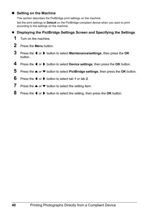 Page 4440Printing Photographs Directly from a Compliant Device
„Setting on the Machine
This section describes the PictBridge print settings on the machine.
Set the print settings to Default on the PictBridge compliant device when you want to print 
according to the settings on the machine.
zDisplaying the PictBridge Settings Screen and Specifying the Settings
1Turn on the machine.
2Press the Menu button.
3Press the [ or ] button to select Maintenance/settings, then press the OK 
button.
4Press the [ or ] button...