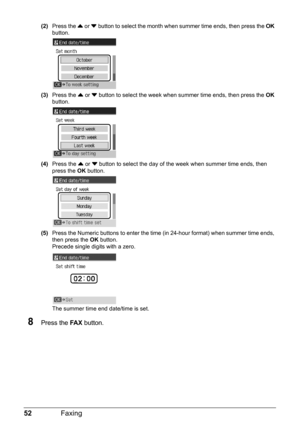 Page 5652Faxing
(2)Press the { or } button to select the month when summer time ends, then press the OK 
button.
(3)Press the { or } button to select the week when summer time ends, then press the OK 
button.
(4)Press the { or } button to select the day of the week when summer time ends, then 
press the OK button.
(5)Press the Numeric buttons to enter the time (in 24-hour format) when summer time ends, 
then press the OK button.
Precede single digits with a zero.
The summer time end date/time is set.
8Press the...