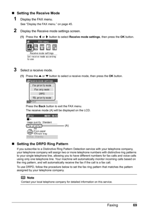 Page 7369
Faxing
„ Setting the Receive Mode
1Display the FAX menu.
See “Display the FAX menu.” on page 45.
2Display the Receive mode settings screen.
(1) Press the  [ or  ] button to select  Receive mode settings , then press the OK button.
3Select a receive mode.
(1) Press the  { or  } button to select a receive mode, then press the  OK button.
Press the  Back button to exit the FAX menu.
The receive mode (A) will be displayed on the LCD.
„ Setting the DRPD Ring Pattern
If you subscribe to a Distinctive Ring...