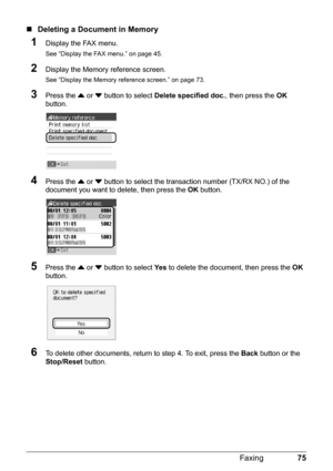 Page 7975
Faxing
„ Deleting a Docu ment in Memory
1Display the FAX menu.
See “Display the FAX menu.” on page 45.
2Display the Memory reference screen.
See “Display the Memory reference screen.” on page 73.
3Press the { or  } button to select  Delete specified doc. , then press the OK 
button.
4Press the  { or  } button to select the transaction  number (TX/RX NO.) of the 
document you want to delete, then press the  OK button.
5Press the  { or  } button to select  Ye s to delete the document, then press the  OK...