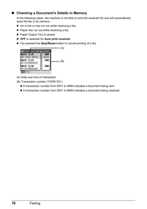 Page 8076Faxing
„Checking a Document’s Details in Memory
In the following cases, the machine is not able to print the received fax and will automatically 
store the fax in its memory:
zInk is low or has run out while receiving a fax.
zPaper has run out while receiving a fax.
zPaper Output Tray is closed.
zOFF is selected for Auto print received
zYou pressed the Stop/Reset button to cancel printing of a fax.
(A) Date and time of transaction
(B) Transaction number (TX/RX NO.)
zA transaction number from 0001 to...