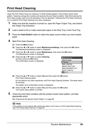 Page 9389
Routine Maintenance
Print Head Cleaning
Clean the Print Head if lines are missing or if  white streaks appear in the printed nozzle check 
pattern. Cleaning unclogs the nozzle s and restores the print head condition. Note that cleaning the 
Print Head causes used ink to be absorbed in t he ink absorber. Cleaning the Print Head consumes 
ink, so perform Print Head Cleaning only when necessary.
1Make sure that the machine is turned on,  open the Paper Output Tray, and extend 
the Output Tray Extension....