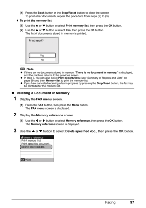 Page 10197
Faxing
(4) Press the  Back button or the  Stop/Reset button to close the screen.
To print other documents, repeat the procedure from steps (2) to (3).
z To print the memory list
(1) Use the  { or  } button to select  Print memory list , then press the OK button.
(2) Use the  { or  } button to select  Ye s, then press the  OK button.
The list of documents stored in memory is printed.
„ Deleting a Docu ment in Memory
1Display the FA X  m e n u screen.
(1)Press the  FA X button, then press the  Menu...