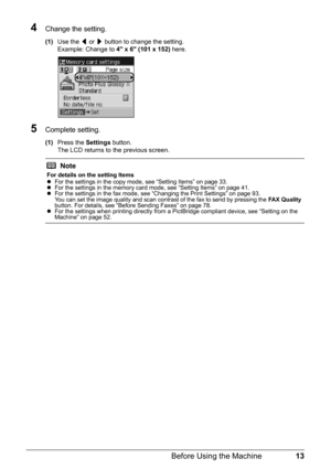 Page 1713
Before Using the Machine
4Change the setting.
(1) Use the  [ or  ] button to change the setting.
Example: Change to  4 x 6 (101 x 152) here.
5Complete setting.
(1)Press the  Settings button.
The LCD returns to the previous screen.
Note
For details on the setting Items
z For the settings in the copy mode, see “Setting Items” on page 33.
z For the settings in the memory card mode, see “Setting Items” on page 41.
z For the settings in the fax mode, see “Changing the Print Settings” on page 93.
You can...