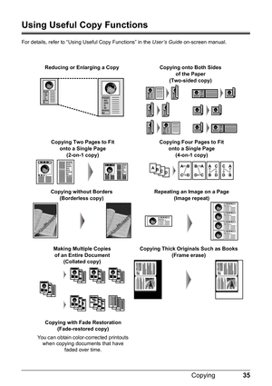 Page 3935
Copying
Using Useful Copy Functions
For details, refer to “Using Useful Copy Functions” in the  User’s Guide on-screen manual.
Reducing or Enlarging a Copy
Copying without Borders  (Borderless copy) Repeating an Image on a Page 
(Image repeat)
Copying Thick Originals Such as Books  (Frame erase)
Copying Two Pages to Fit onto a Single Page (2-on-1 copy)Copying Four Pages to Fit  onto a Single Page (4-on-1 copy)
Making Multiple Copiesof an Entire Document (Collated copy)
Copying with Fade Restoration...