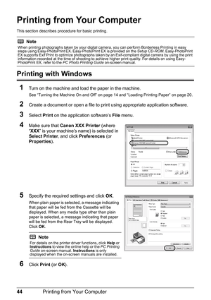 Page 4844Printing from Your Computer
Printing from Your Computer
This section describes pr ocedure for basic printing.
Printing with Windows
1
Turn on the machine and load the paper in the machine.
See “Turning the Machine On and Off” on page 14 and “Loading Printing Paper” on page 20.
2Create a document or open a file to print  using appropriate application software.
3Select Print on the application software’s  File menu.
4Make sure that  Canon XXX  Printer  (where 
“ XXX ” is your machine’s name) is selected...