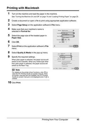 Page 4945
Printing from Your Computer
Printing with Macintosh
1
Turn on the machine and load the paper in the machine.
See “Turning the Machine On and Off” on page 14 and “Loading Printing Paper” on page 20.
2Create a document or open a file to print  using appropriate application software.
3Select Page Setup  on the application software’s  File menu. 
4Make sure that your machine’s name is 
selected in  Format for.
5Select the page size of the loaded paper in 
Paper Size .
6Click OK.
7Select  Print on the...