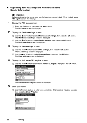 Page 7066Faxing
„Registering Your Fax/Telephone Number and Name 
(Sender Information)
1Display the FA X  m e n u screen.
(1)Press the FA X button, then press the Menu button.
The FA X  m e n u screen is displayed.
2Display the Device settings screen.
(1)Use the [ or ] button to select Maintenance/settings, then press the OK button.
The Maintenance/settings screen is displayed.
(2)Use the [ or ] button to select Device settings, then press the OK button.
The Device settings screen is displayed.
3Display the User...