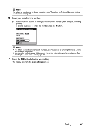 Page 7167
Faxing
6Enter your fax/telephone number.
(1) Use the Numeric buttons to enter your fa x/telephone number (max. 20 digits, including 
spaces).
To enter a plus sign (+) before the number, press the  # button.
7Press the  OK button to finalize your setting.
The display returns to the  User settings screen.
Note
For details on how to enter or delete characters, see “Guidelines for Entering Numbers, Letters, 
and Symbols” on page 60.
Note
zFor details on how to enter or delete numbers, see “Guidelines for...