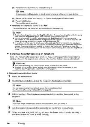 Page 8480Faxing
(2)Press the same button as you pressed in step 2.
(3) Repeat the procedure from steps (1) to (2) to scan all pages of the document.
(4) Press the  OK button.
The machine starts sending.
z When the document was loaded in the ADF:
The machine scans the document  automatically and starts sending.
zSending a Fax after Speaking on Telephone
Send a fax manually after speaking on telephone if  you want to speak to the recipient before 
sending a fax, or if the recipient does not have  a fax machine...