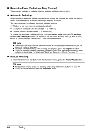 Page 8884Faxing
„Resending Faxes (Redialing a Busy Number)
There are two methods of redialing: Ma nual redialing and Automatic redialing. 
zAutomatic Redialing
When sending a document and the re cipient’s line is busy, the machine will redial the number 
after a specified interval. Automa tic redialing is enabled by default.
You can customize the following automatic redialing settings:
z Whether or not your machine redials automatically
z The number of times the machine redials (1 to 10 times)
z The time...