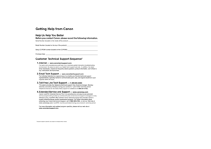 Page 2
Getting Help from Canon
Help Us Help You Better
Before you contact Canon, please record the following information.
Serial Number (located on the inside of the product): _____________________________________
Model Number (located on the top of the product): _______________________________________
Setup CD-ROM number (located on the CD-ROM): ______________________________________
Purchase Date: __________________________________________________________________
Customer Technical Support Sequence*
1....