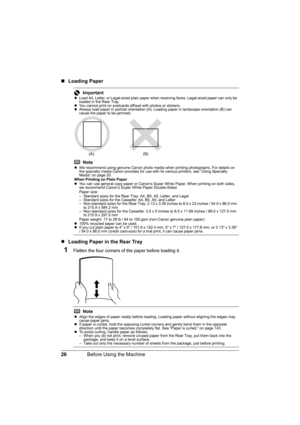 Page 30
26Before Using the Machine
„Loading Paper
z Loading Paper in the Rear Tray
1Flatten the four corners of  the paper before loading it.
ImportantzLoad A4, Letter, or Legal-sized plain paper when receiving faxes. Legal-sized paper can only be 
loaded in the Rear Tray.
z You cannot print on postcards affixed with photos or stickers.
z Always load paper in portrait orientation (A). Loading paper in landscape orientation (B) can 
cause the paper to be jammed.
Note
zWe recommend using genuine Canon photo media...