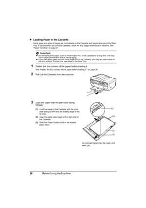 Page 32
28Before Using the Machine
zLoading Paper in the Cassette
Some types and sizes of paper are not loadable in the Cassette and require the use of the Rear 
Tray. If you intend to use only the Cassette, chec k for any usage restrictions in advance. See 
“Paper Handling” on page 21.
1Flatten the four corners of  the paper before loading it.
See “Flatten the four corners of the paper before loading it.” on page 26.
2Pull out the Cassette from the machine.
3Load the paper with the print side facing 
DOWN....