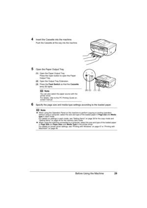 Page 33
29
Before Using the Machine
4Insert the Cassette  into the machine.
Push the Cassette all the way into the machine.
5Open the Paper Output Tray.
(1)Open the Paper Output Tray.
Press the Open button to open the Paper 
Output Tray.
(2) Open the Output Tray Extension.
(3) Press the  Feed Switch  so that the Cassette 
lamp (B) lights.
6Specify the page size and media type settings according to the loaded paper.
Note
You can also select the paper source with the 
printer driver.
For details, refer to the  PC...