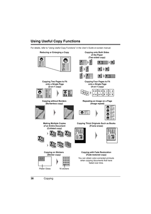 Page 4238Copying
Using Useful Copy Functions
For details, refer to “Using Useful Copy Functions” in the User’s Guide on-screen manual.
Reducing or Enlarging a Copy
Copying on Stickers 
(Sticker copy) Copying without Borders 
(Borderless copy)Repeating an Image on a Page 
(Image repeat)
Copying Thick Originals Such as Books 
(Frame erase)
Platen Glass 16 stickers
Copying Two Pages to Fit 
onto a Single Page 
(2-on-1 copy)Copying Four Pages to Fit 
onto a Single Page 
(4-on-1 copy)
Making Multiple Copies
of an...